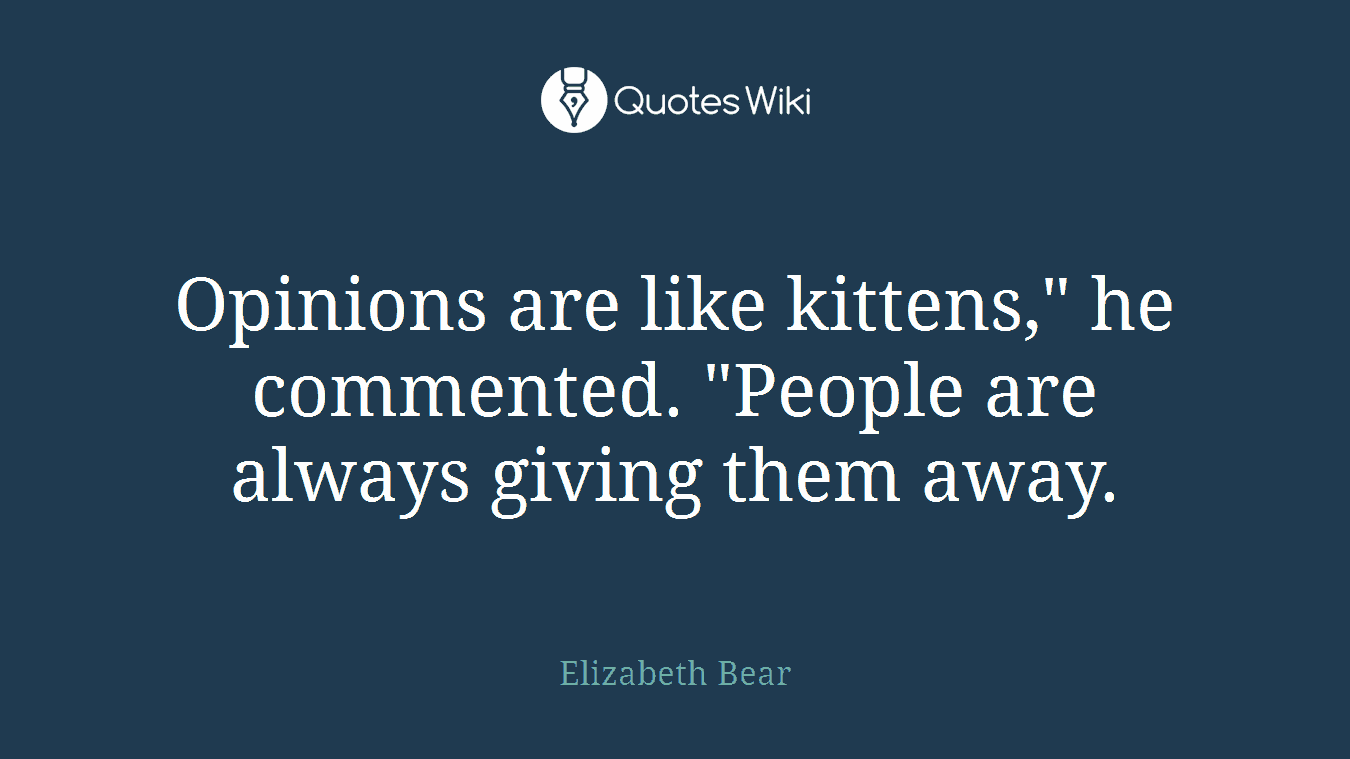 Opinions are like kittens," he commented. "People are always giving them away.