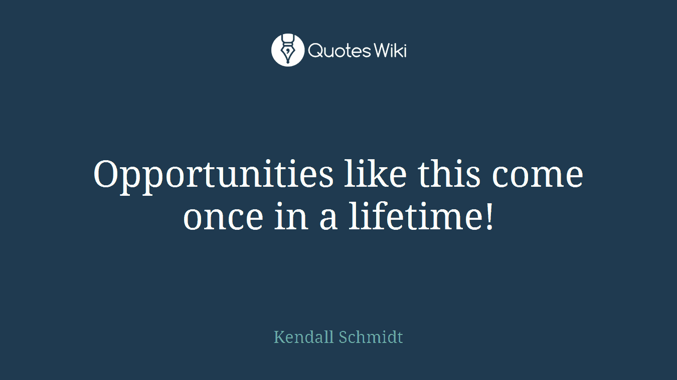 Opportunities like this come once in a lifetime!