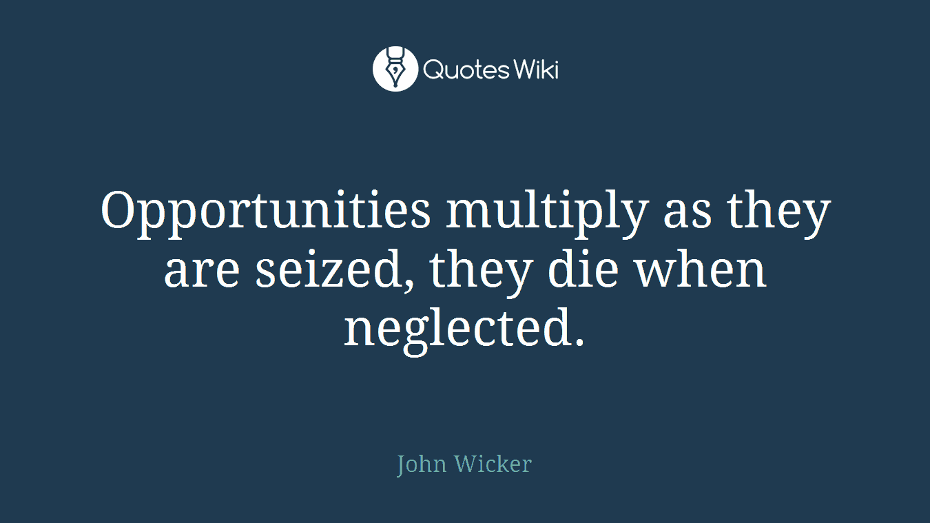 Opportunities multiply as they are seized, they die when neglected.