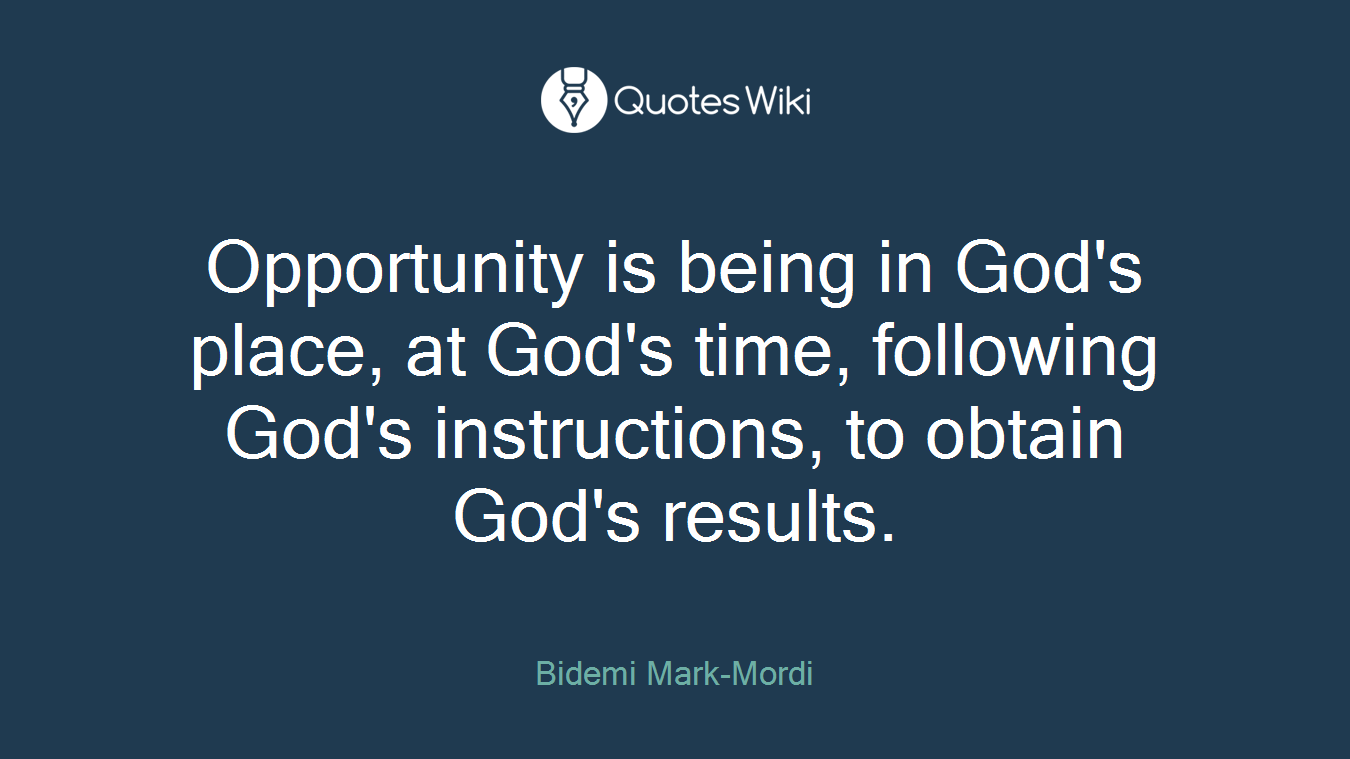 Opportunity is being in God's place, at God's time, following God's instructions, to obtain God's results.