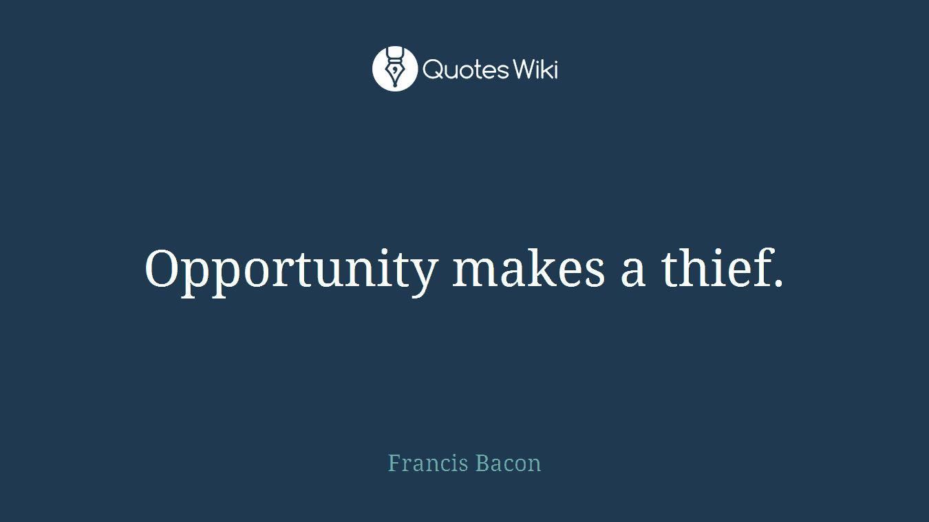 Opportunity makes a thief.