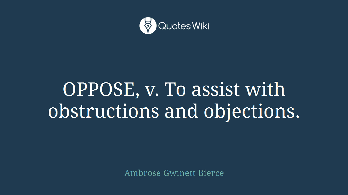 OPPOSE, v. To assist with obstructions and objections.