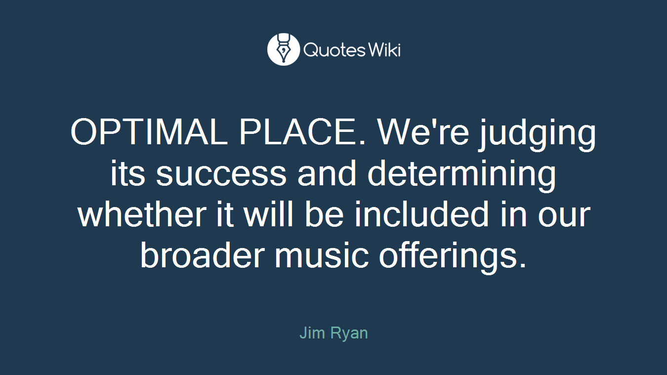 OPTIMAL PLACE. We're judging its success and determining whether it will be included in our broader music offerings.