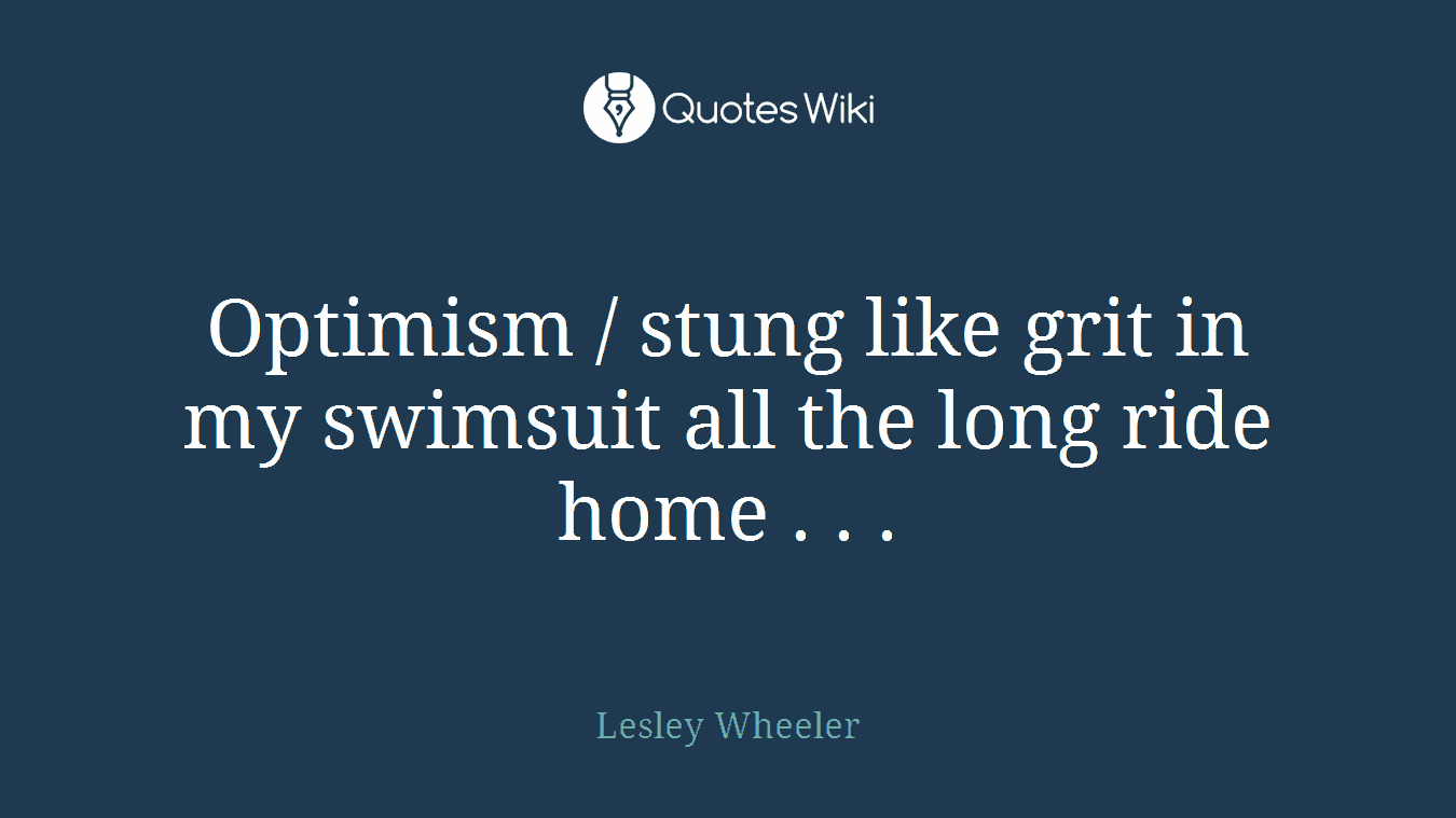 Optimism / stung like grit in my swimsuit all the long ride home . . .