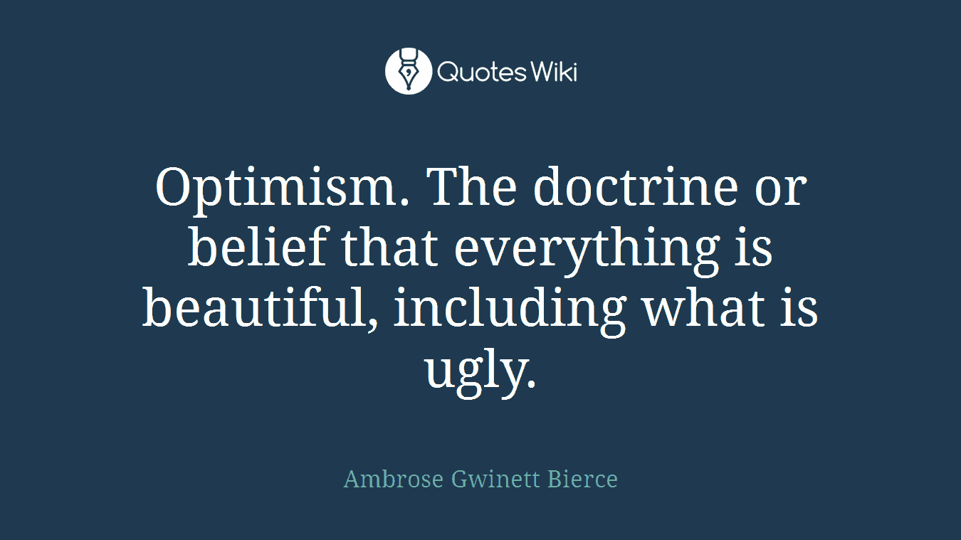 Optimism. The doctrine or belief that everything is beautiful, including what is ugly.
