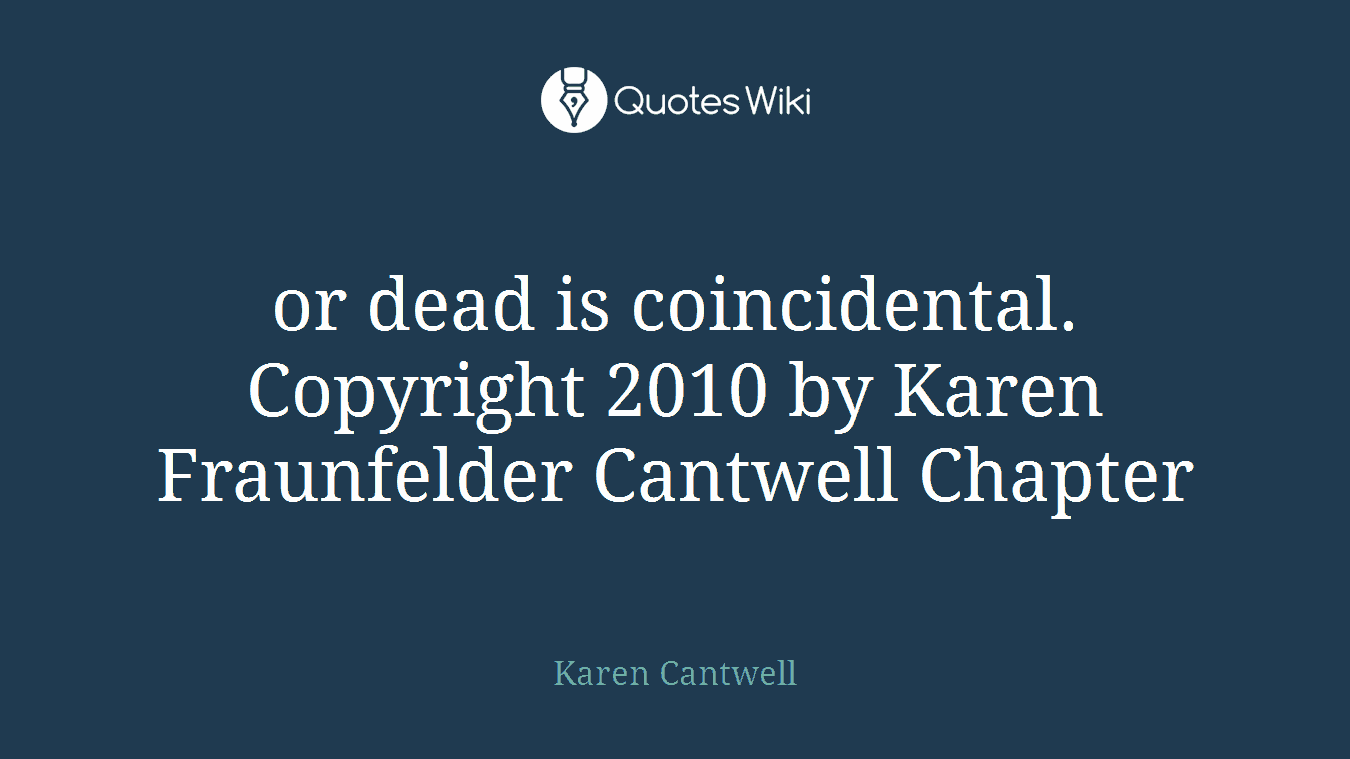 or dead is coincidental. Copyright 2010 by Karen Fraunfelder Cantwell Chapter