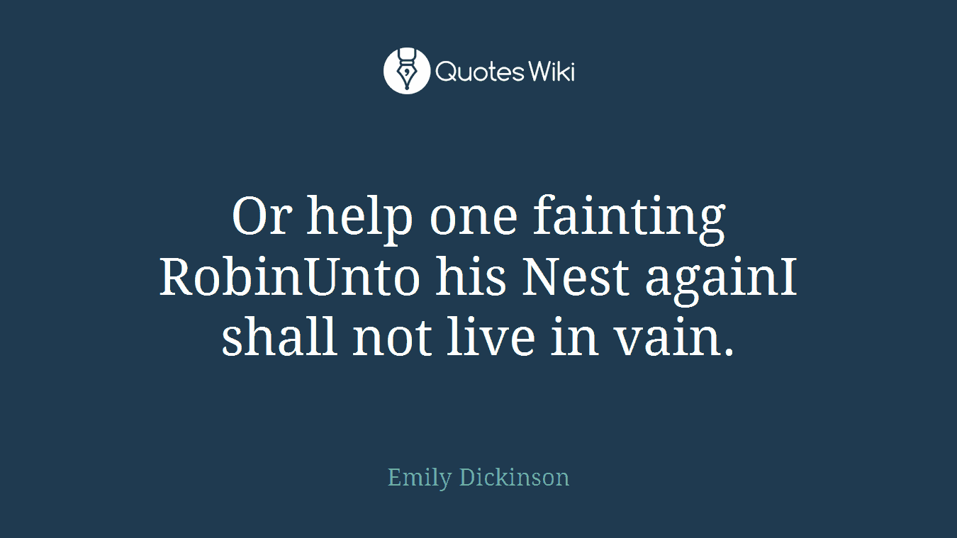 Or help one fainting RobinUnto his Nest againI shall not live in vain.