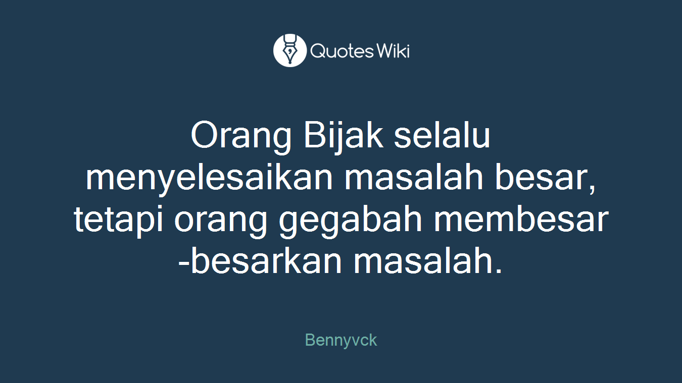 Orang Bijak selalu menyelesaikan masalah besar, tetapi orang gegabah membesar-besarkan masalah.