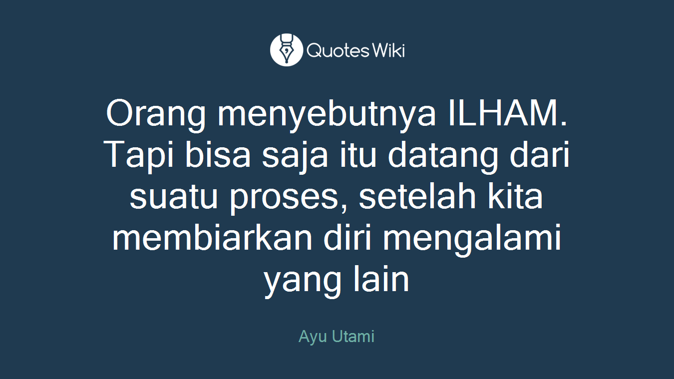 Orang menyebutnya ILHAM. Tapi bisa saja itu datang dari suatu proses, setelah kita membiarkan diri mengalami yang lain