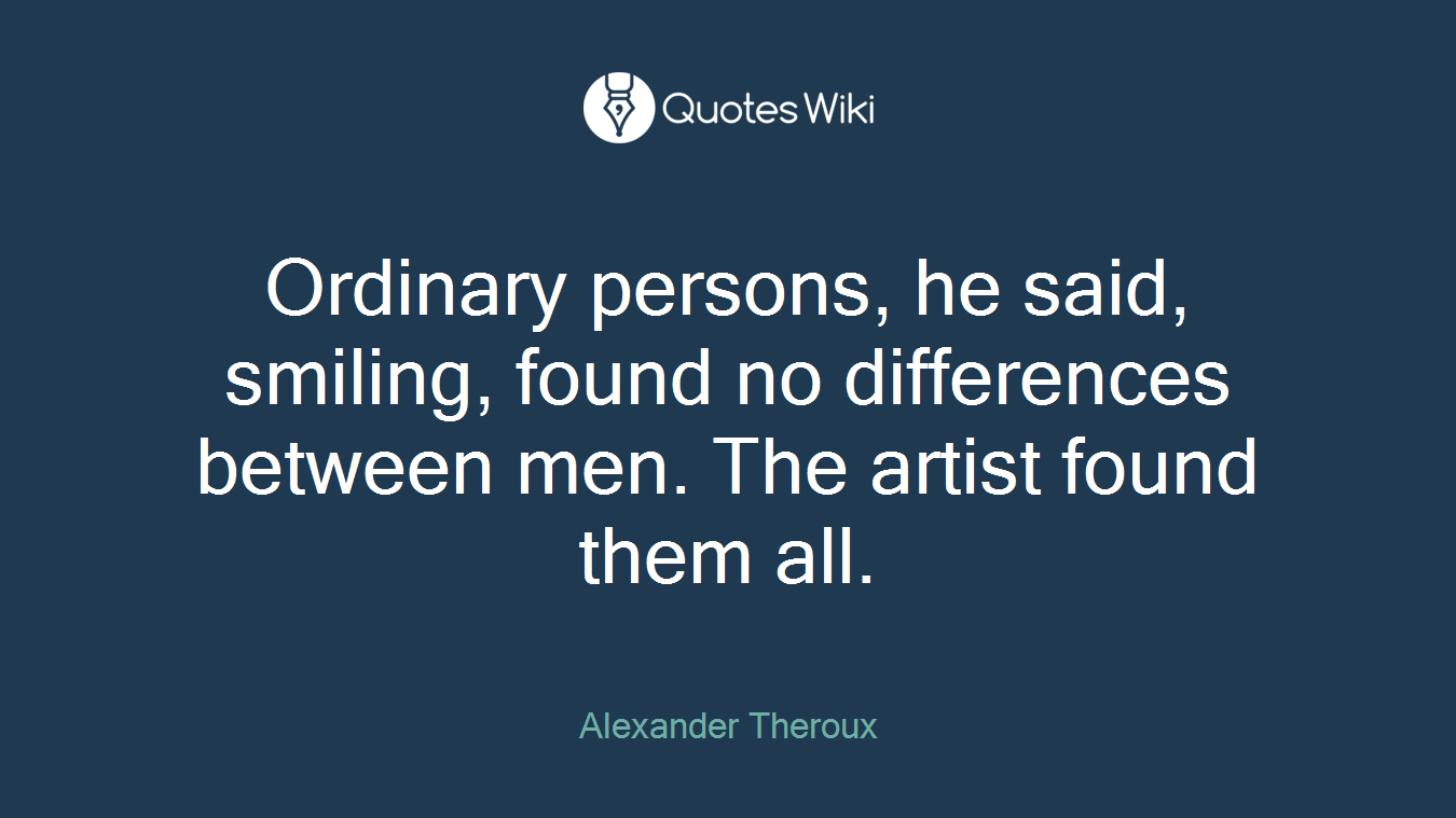 Ordinary persons, he said, smiling, found no differences between men. The artist found them all.