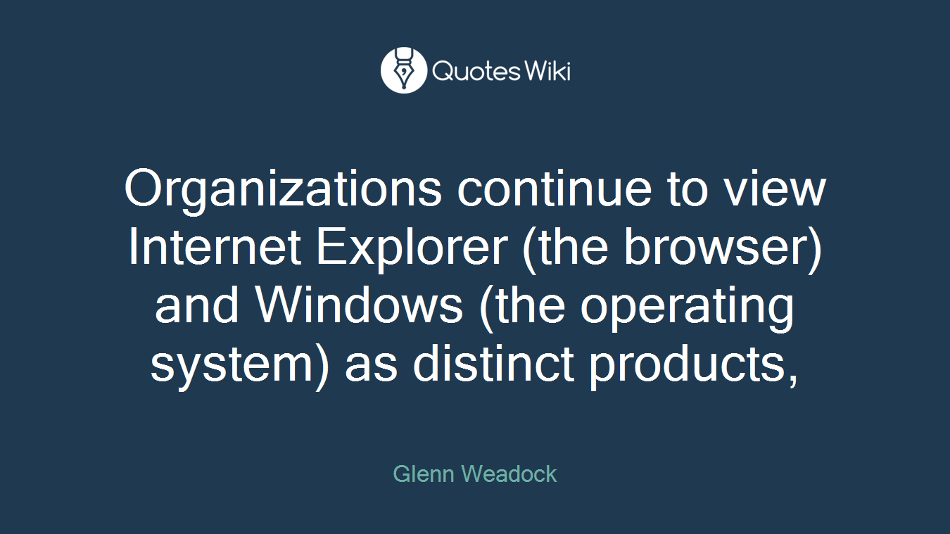 Organizations continue to view Internet Explorer (the browser) and Windows (the operating system) as distinct products,