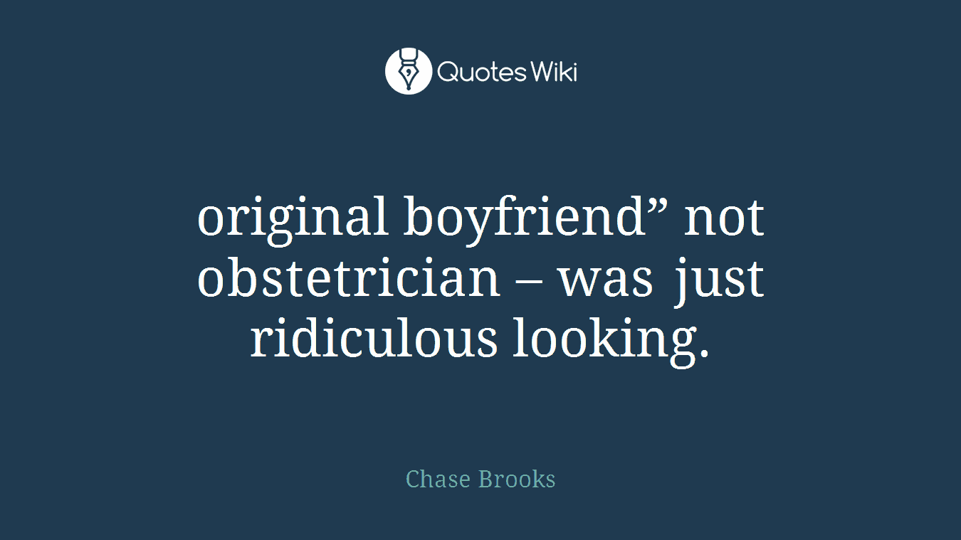 original boyfriend” not obstetrician – was just ridiculous looking.