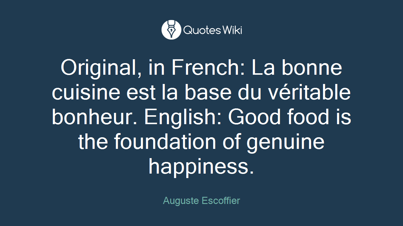 Original, in French: La bonne cuisine est la base du véritable bonheur. English: Good food is the foundation of genuine happiness.