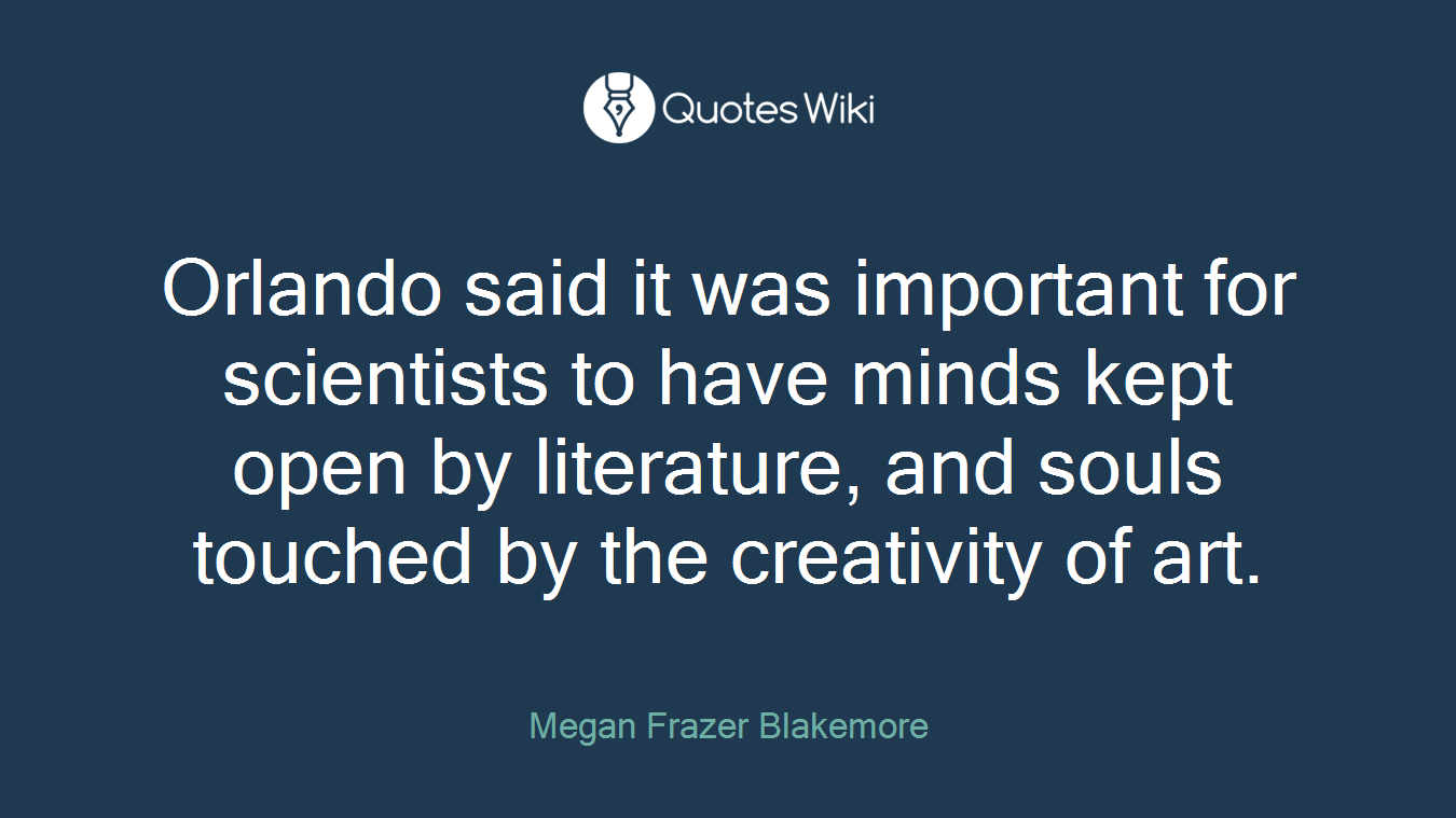 Orlando said it was important for scientists to have minds kept open by literature, and souls touched by the creativity of art.