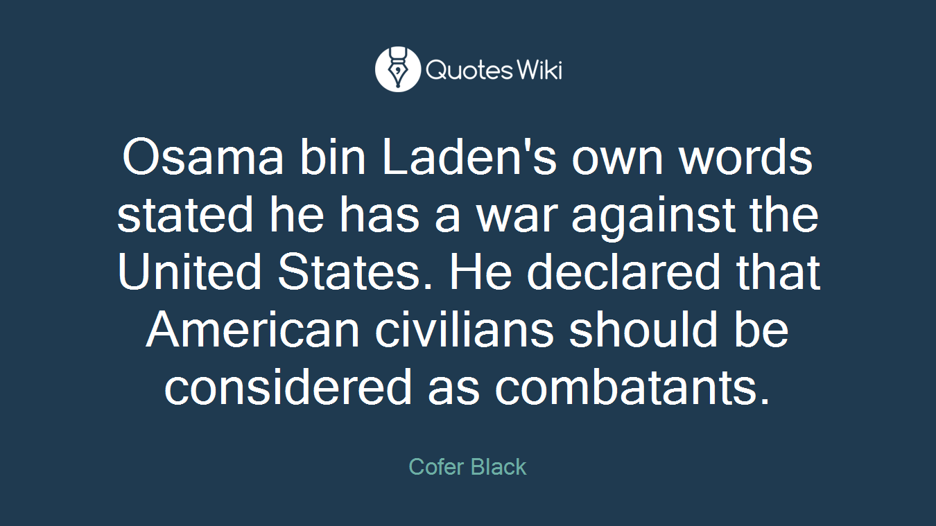 Osama bin Laden's own words stated he has a war against the United States. He declared that American civilians should be considered as combatants.