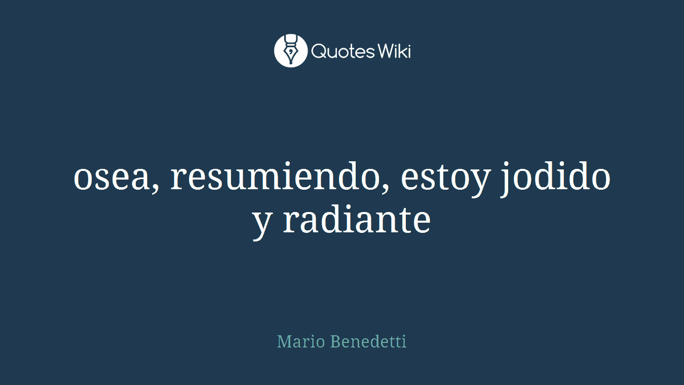 osea, resumiendo, estoy jodido y radiante