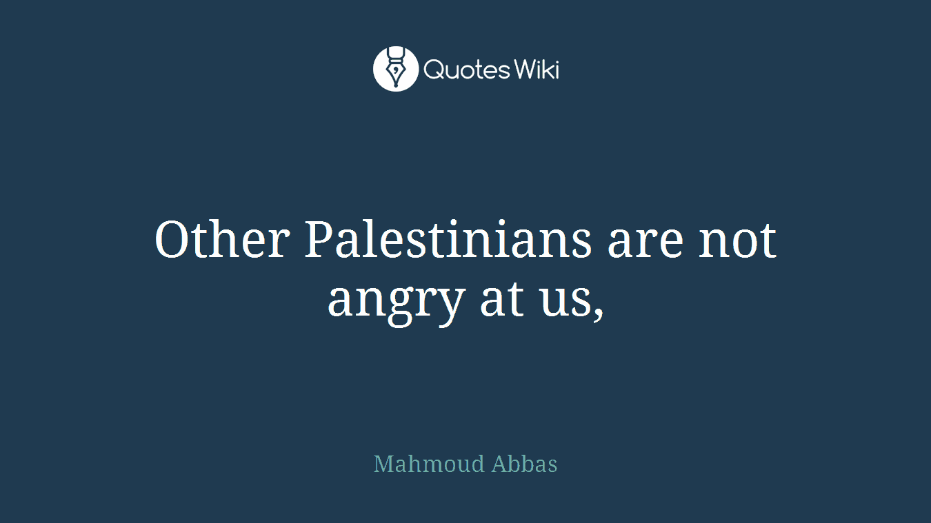 Other Palestinians are not angry at us,