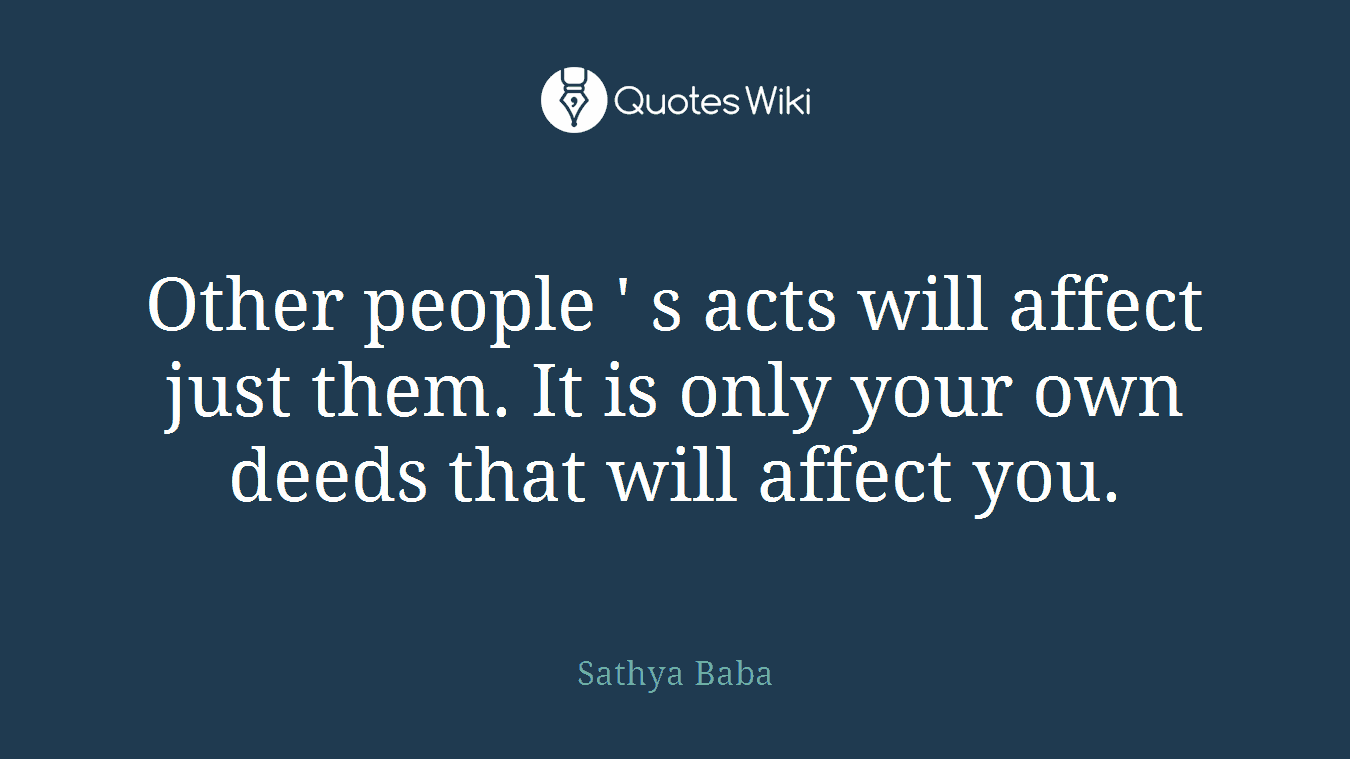 Other people ' s acts will affect just them. It is only your own deeds that will affect you.
