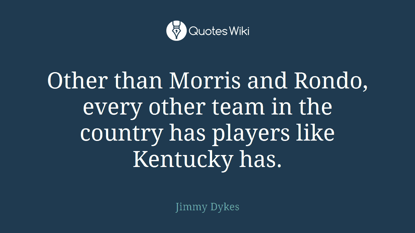 Other than Morris and Rondo, every other team in the country has players like Kentucky has.