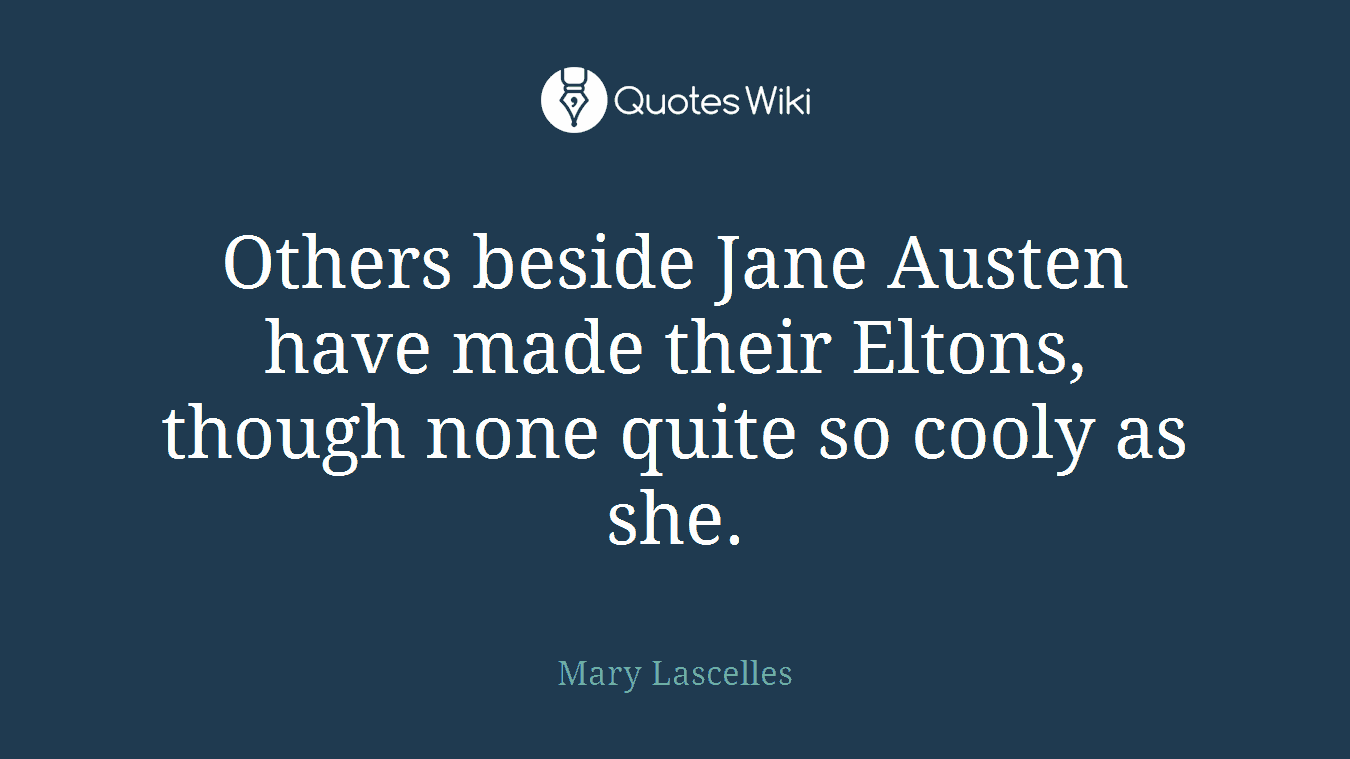 Others beside Jane Austen have made their Eltons, though none quite so cooly as she.