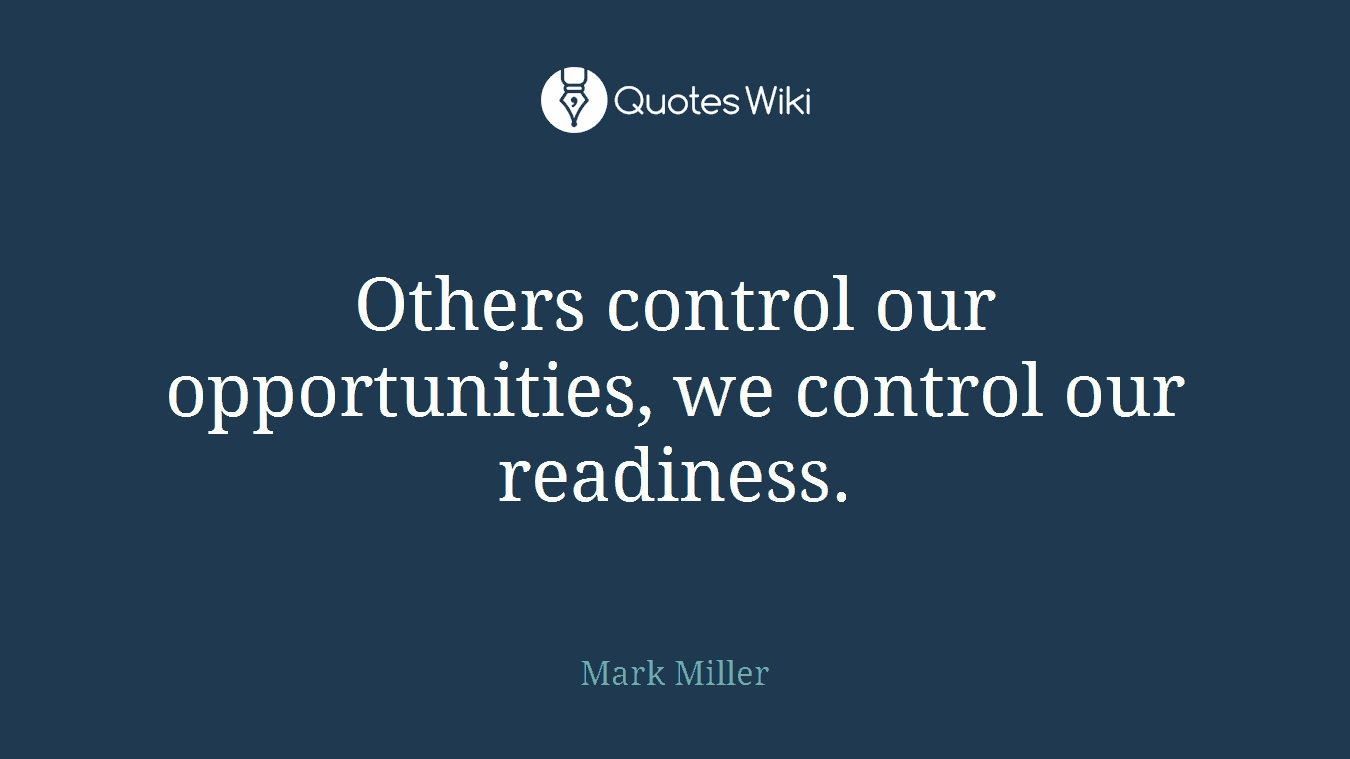 Others control our opportunities, we control our readiness.