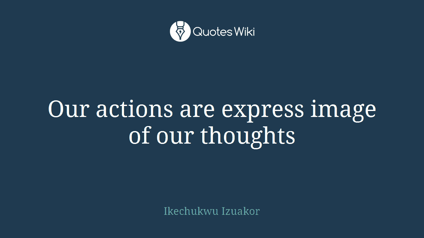 Our actions are express image of our thoughts
