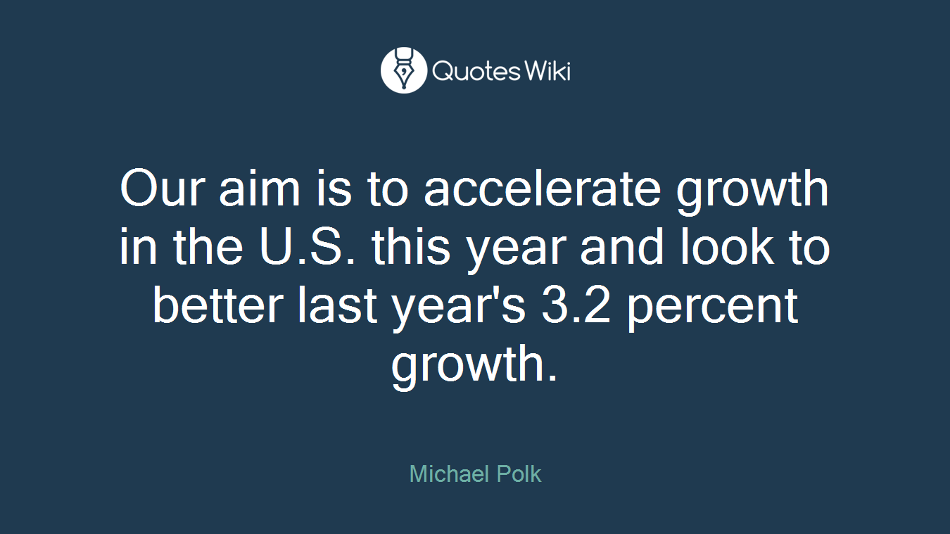 Our aim is to accelerate growth in the U.S. this year and look to better last year's 3.2 percent growth.
