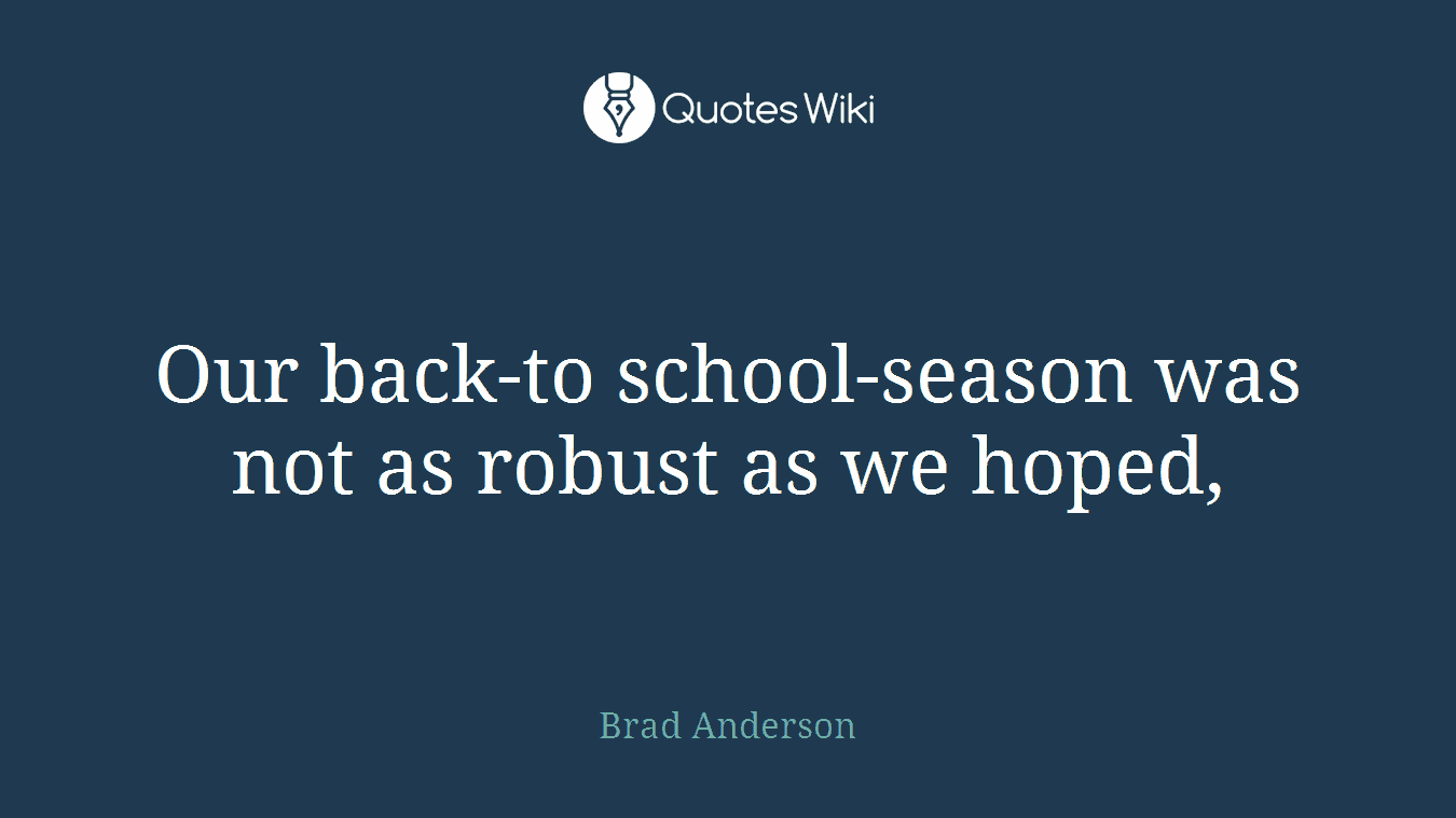 Our back-to school-season was not as robust as we hoped,