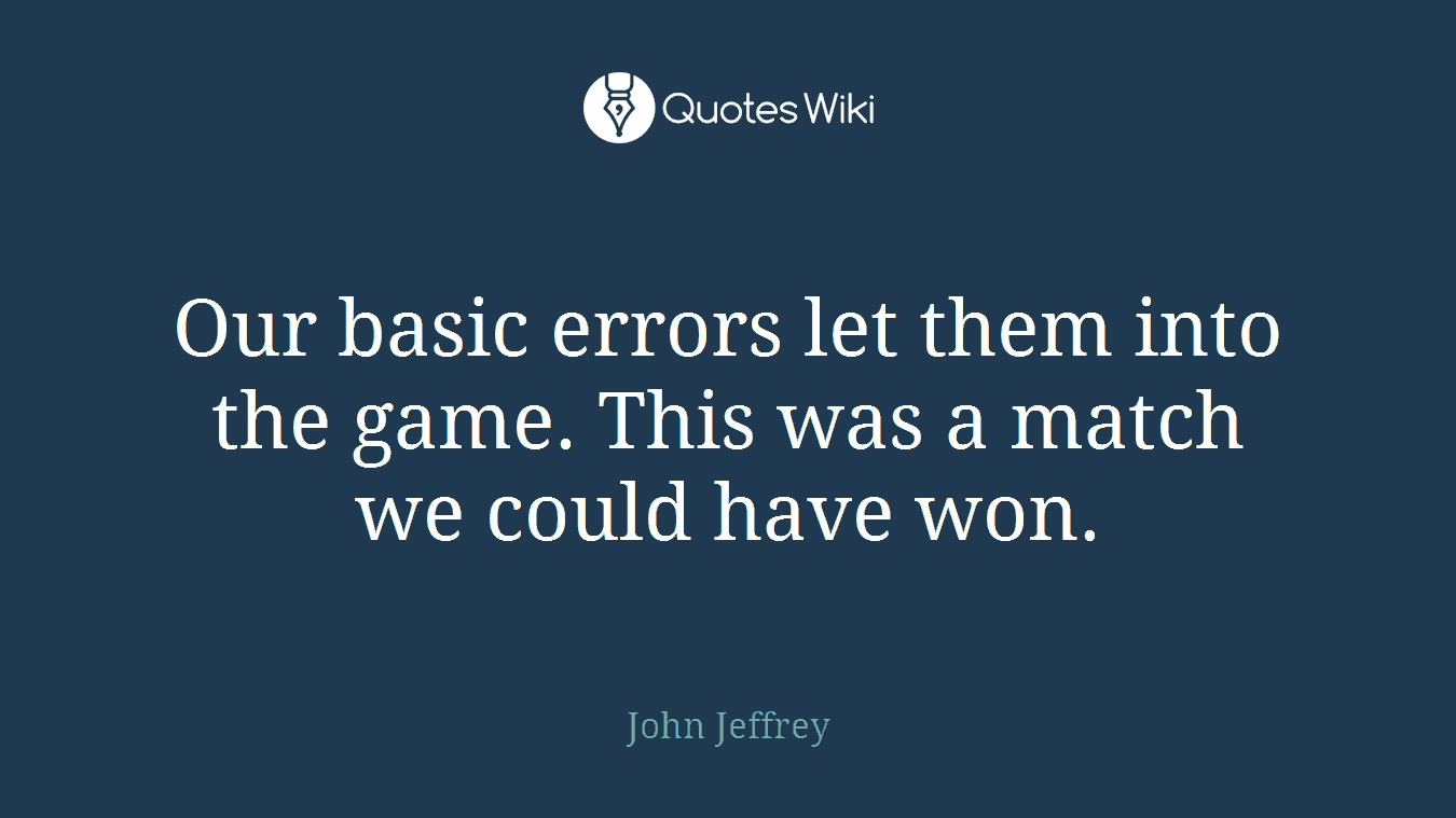 Our basic errors let them into the game. This was a match we could have won.