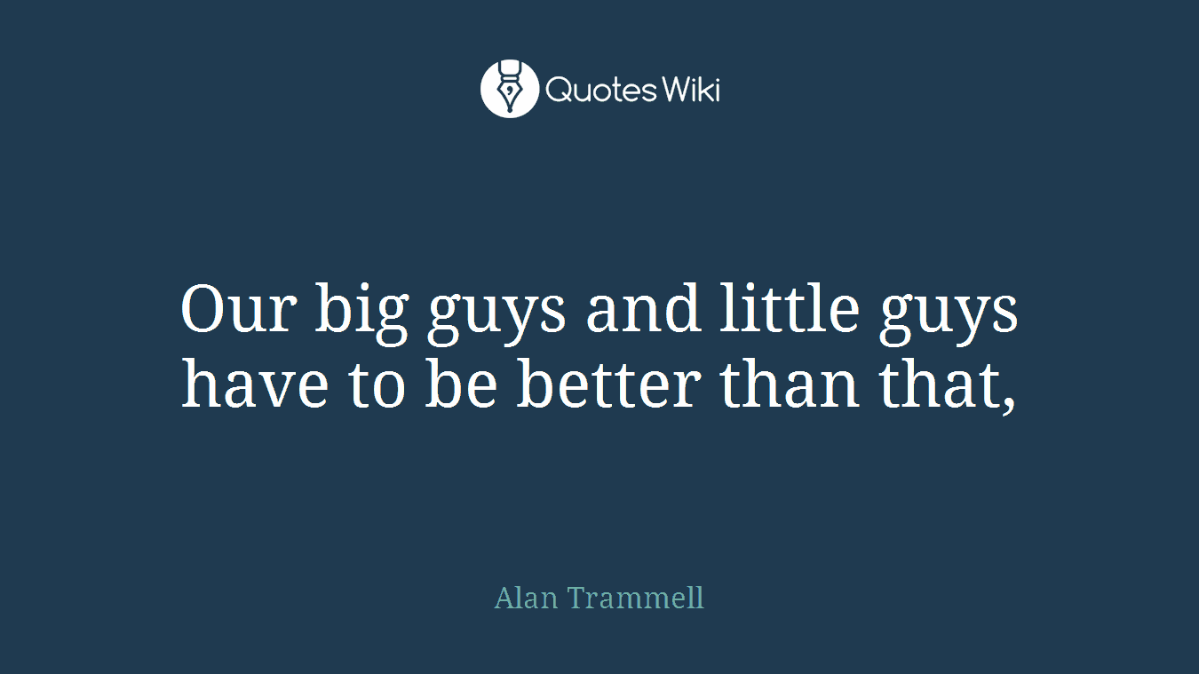 Our big guys and little guys have to be better than that,