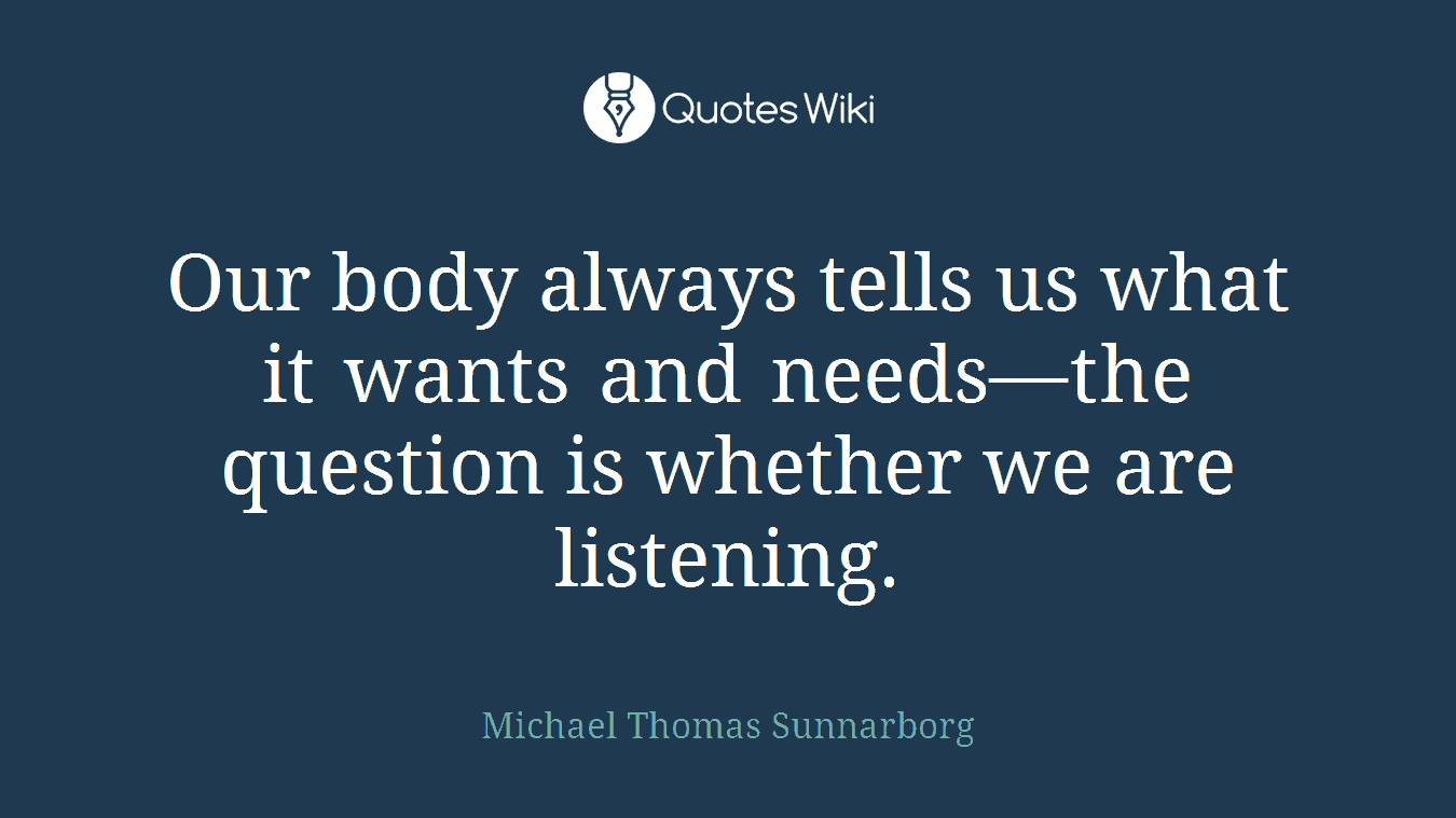 Our body always tells us what it wants and needs—the question is whether we are listening.