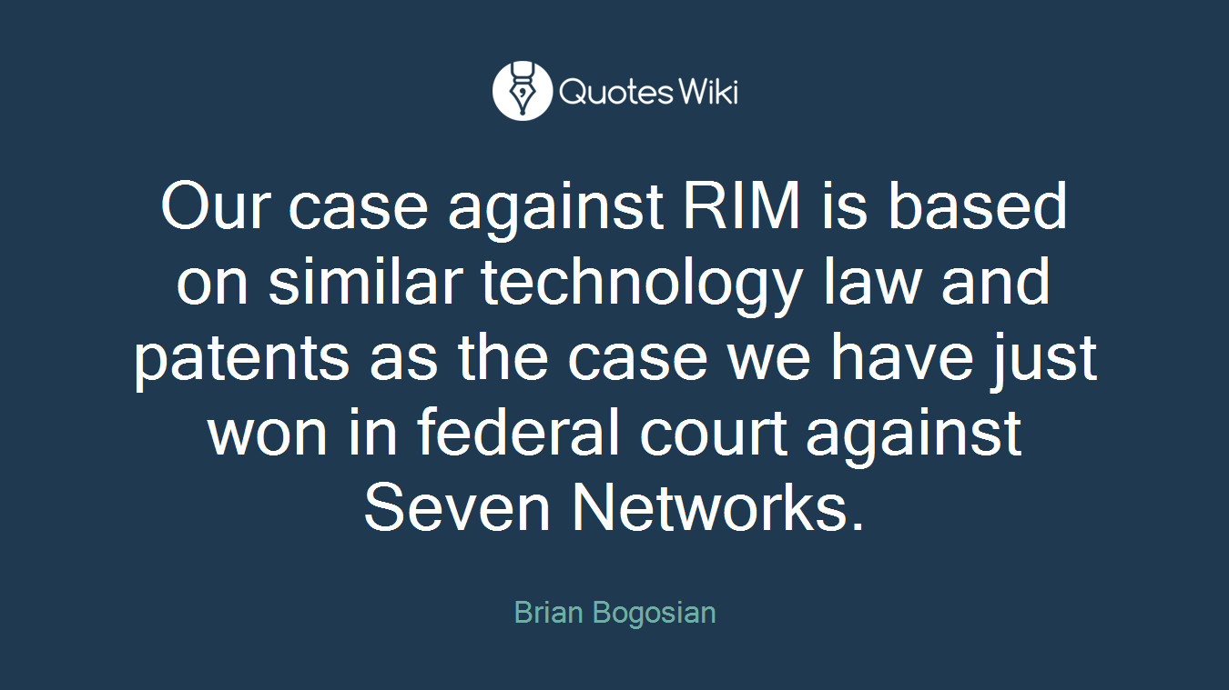 Our case against RIM is based on similar technology law and patents as the case we have just won in federal court against Seven Networks.