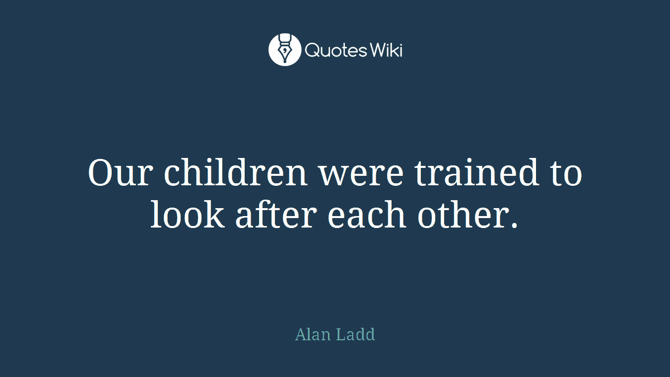 Our children were trained to look after each other.