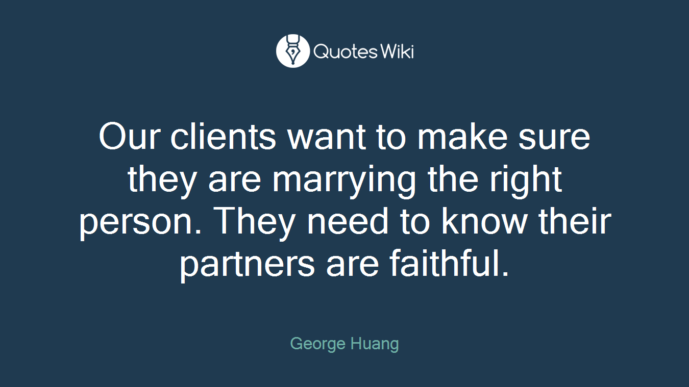 Our clients want to make sure they are marrying the right person. They need to know their partners are faithful.