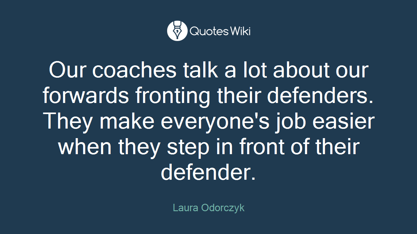 Our coaches talk a lot about our forwards fronting their defenders. They make everyone's job easier when they step in front of their defender.
