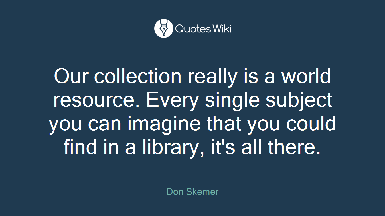 Our collection really is a world resource. Every single subject you can imagine that you could find in a library, it's all there.