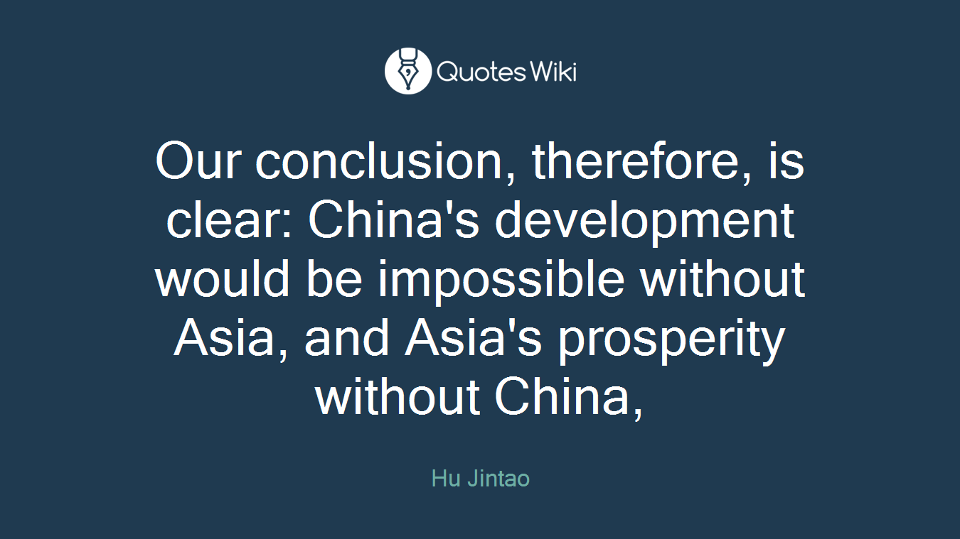 Our conclusion, therefore, is clear: China's development would be impossible without Asia, and Asia's prosperity without China,