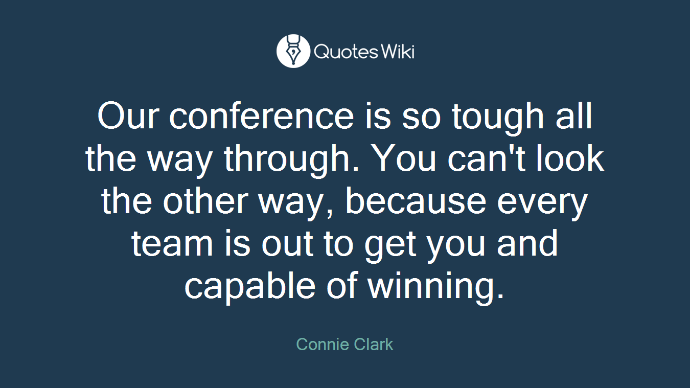 Our conference is so tough all the way through. You can't look the other way, because every team is out to get you and capable of winning.