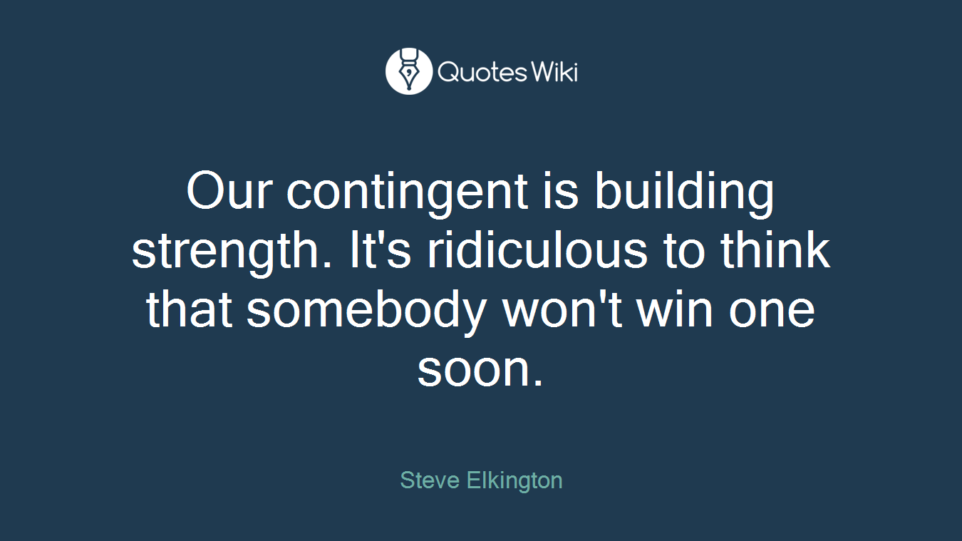Our contingent is building strength. It's ridiculous to think that somebody won't win one soon.