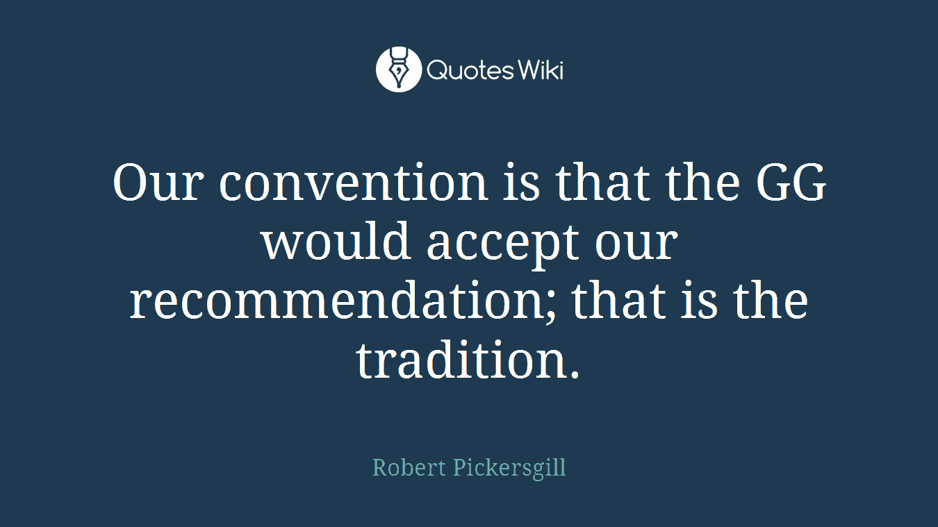 Our convention is that the GG would accept our recommendation; that is the tradition.