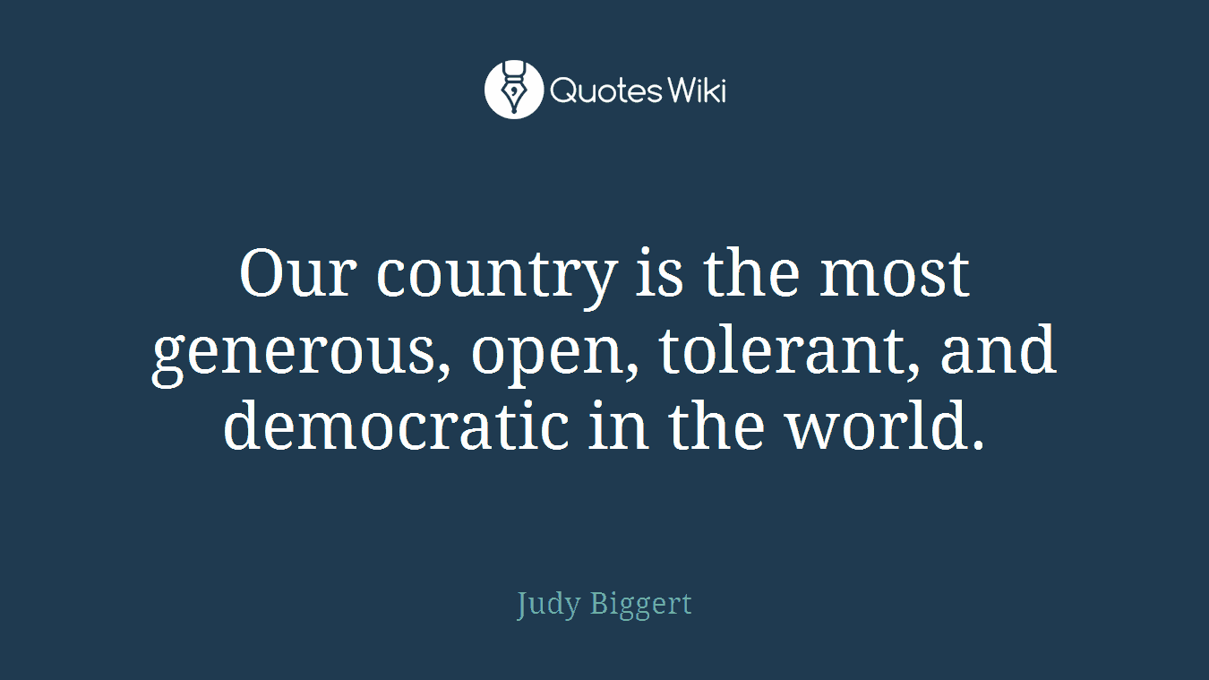 Our country is the most generous, open, tolerant, and democratic in the world.