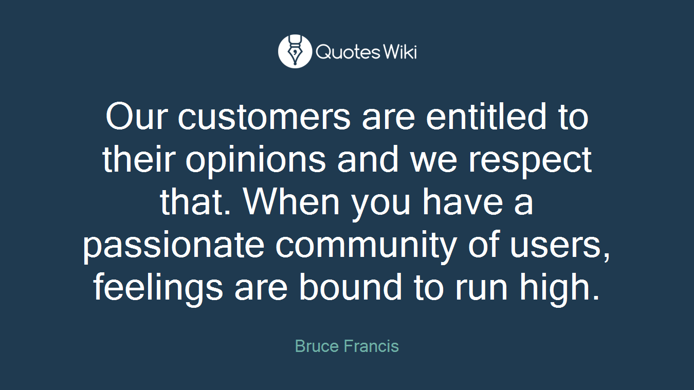 Our customers are entitled to their opinions and we respect that. When you have a passionate community of users, feelings are bound to run high.