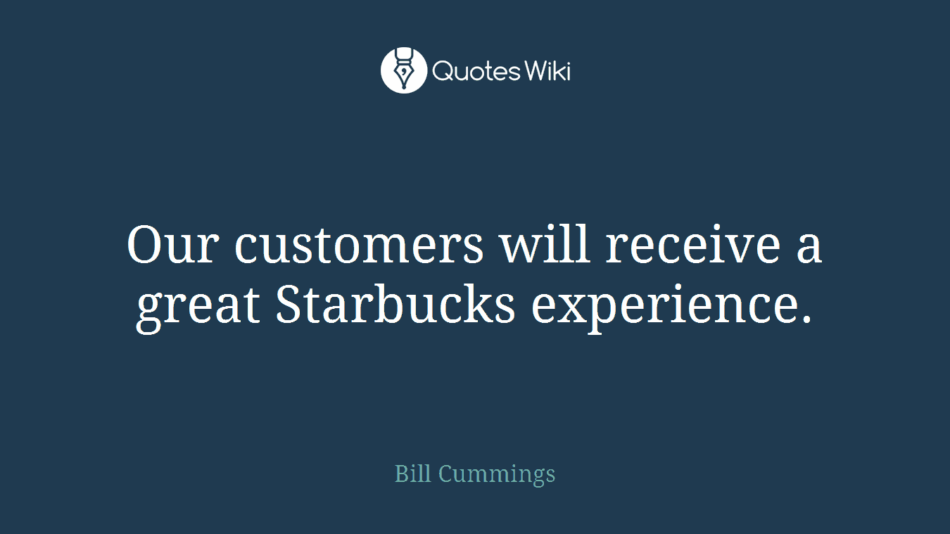 Our customers will receive a great Starbucks experience.