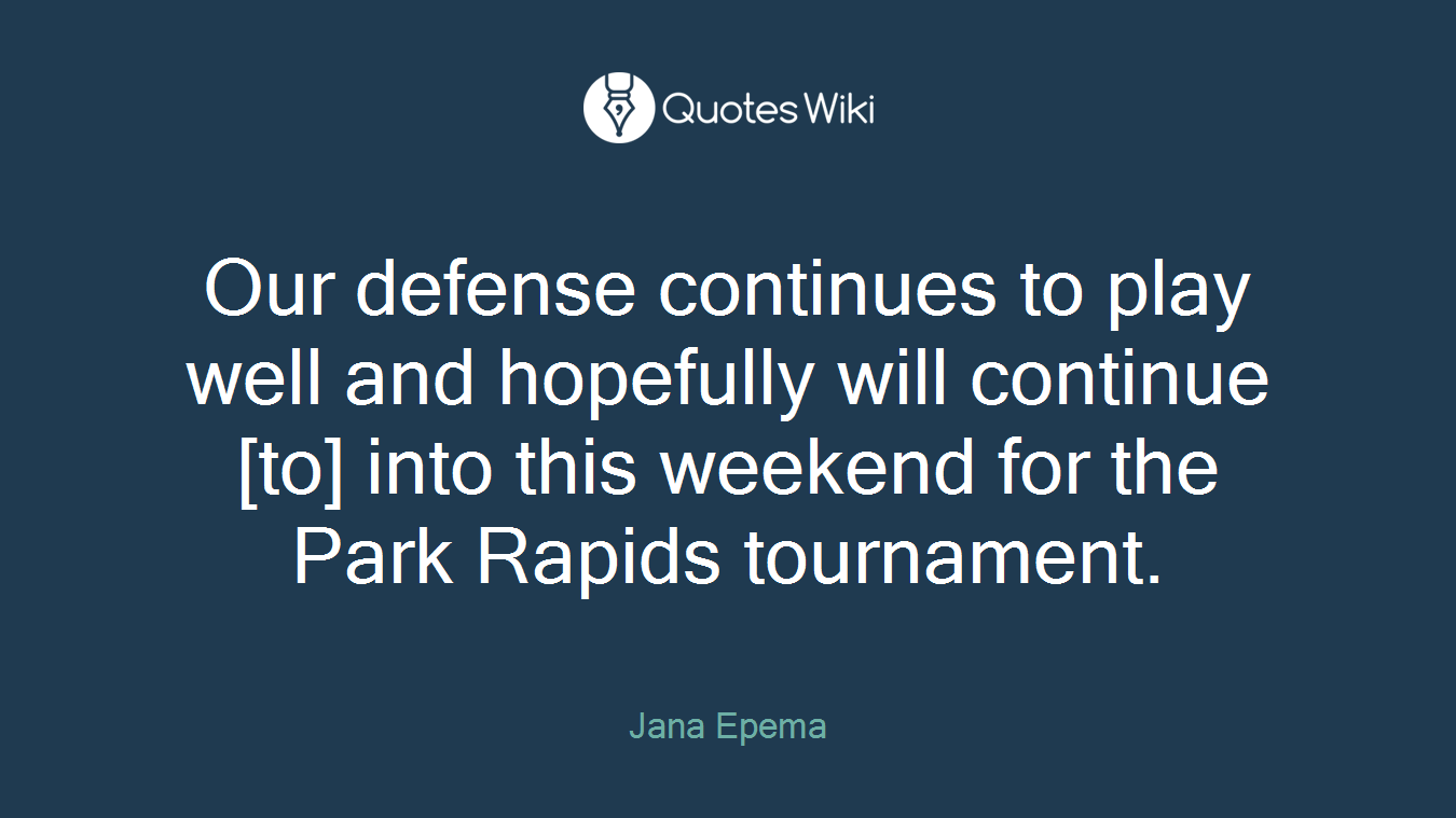 Our defense continues to play well and hopefully will continue [to] into this weekend for the Park Rapids tournament.