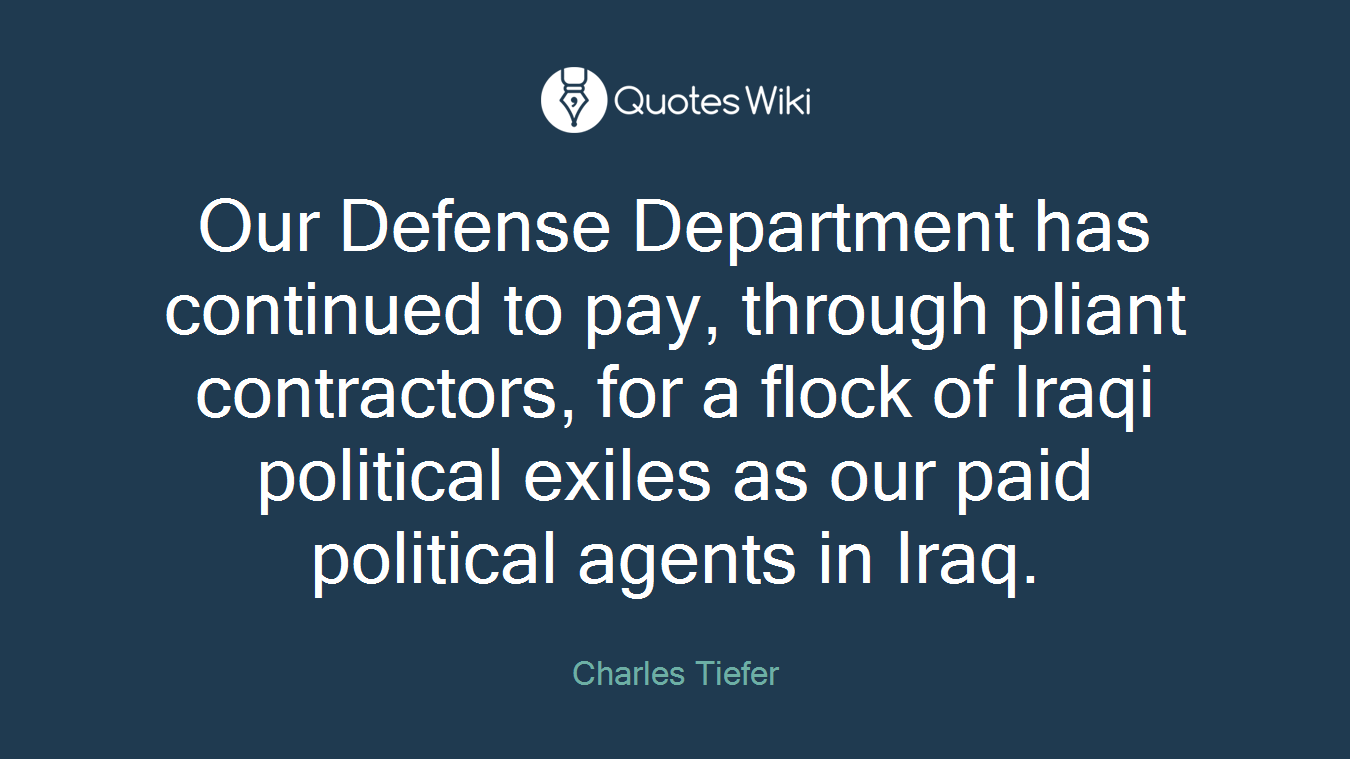 Our Defense Department has continued to pay, through pliant contractors, for a flock of Iraqi political exiles as our paid political agents in Iraq.