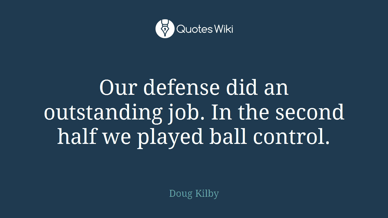 Our defense did an outstanding job. In the second half we played ball control.
