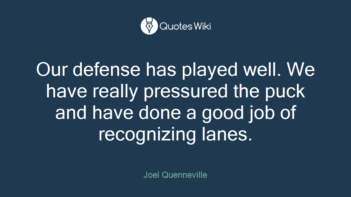 Our defense has played well. We have really pressured the puck and have done a good job of recognizing lanes.