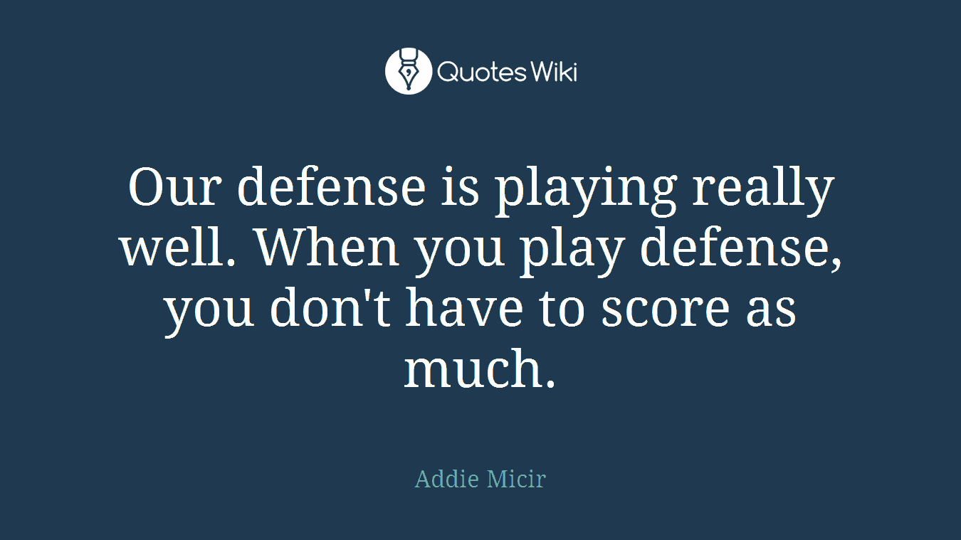Our defense is playing really well. When you play defense, you don't have to score as much.