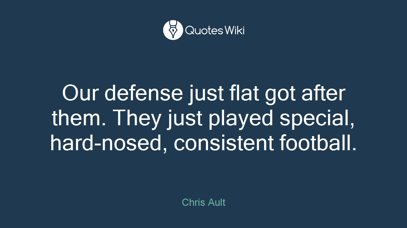 Our defense just flat got after them. They just played special, hard-nosed, consistent football.