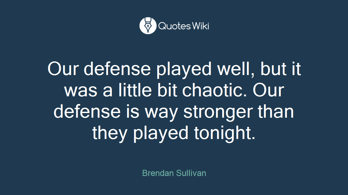 Our defense played well, but it was a little bit chaotic. Our defense is way stronger than they played tonight.